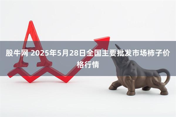 股牛网 2025年5月28日全国主要批发市场柿子价格行情