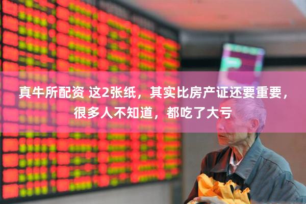真牛所配资 这2张纸，其实比房产证还要重要，很多人不知道，都吃了大亏