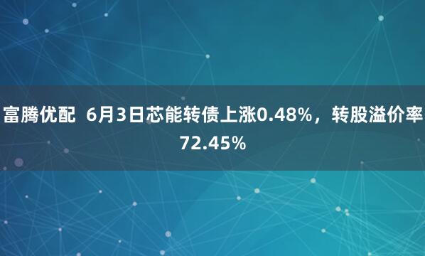 富腾优配  6月3日芯能转债上涨0.48%，转股溢价率72.45%