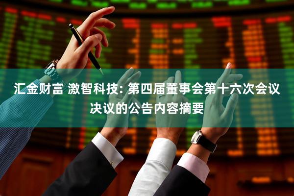 汇金财富 激智科技: 第四届董事会第十六次会议决议的公告内容摘要