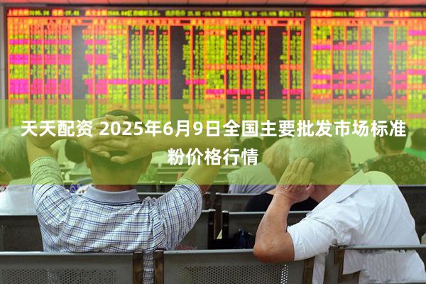 天天配资 2025年6月9日全国主要批发市场标准粉价格行情