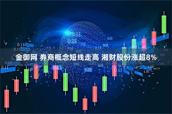金御网 券商概念短线走高 湘财股份涨超8%