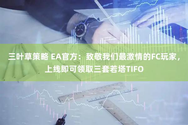 三叶草策略 EA官方：致敬我们最激情的FC玩家，上线即可领取三套若塔TIFO