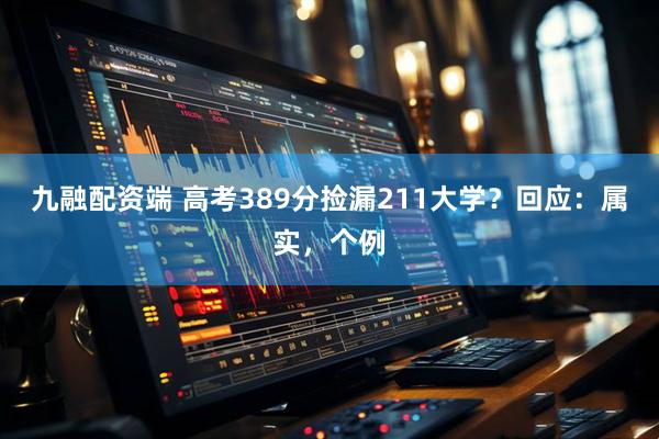 九融配资端 高考389分捡漏211大学？回应：属实，个例