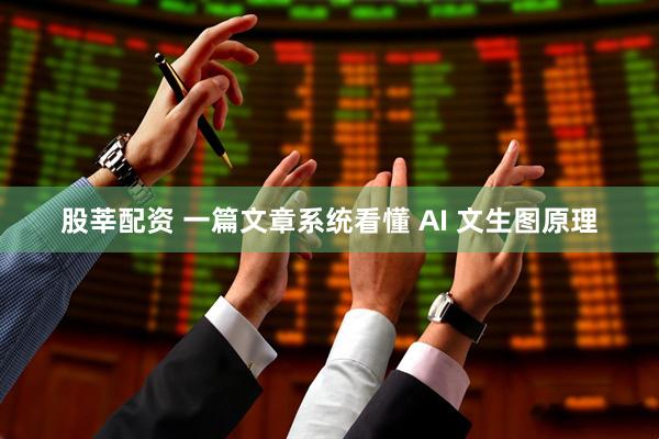 股莘配资 一篇文章系统看懂 AI 文生图原理