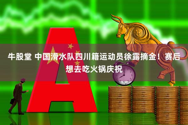 牛股堂 中国滑水队四川籍运动员徐露摘金！赛后想去吃火锅庆祝