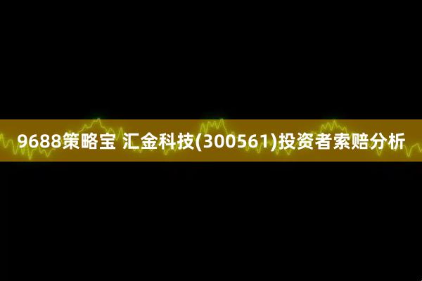 9688策略宝 汇金科技(300561)投资者索赔分析