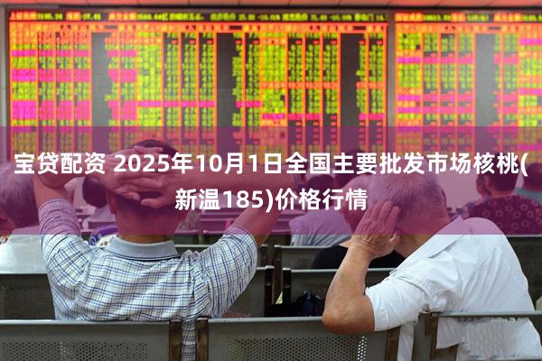 宝贷配资 2025年10月1日全国主要批发市场核桃(新温185)价格行情