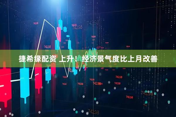 捷希缘配资 上升！经济景气度比上月改善