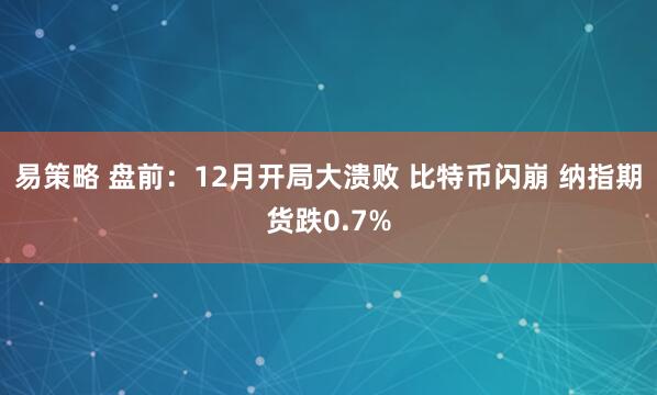 易策略 盘前：12月开局大溃败 比特币闪崩 纳指期货跌0.7%
