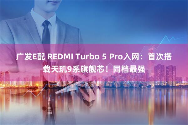 广发E配 REDMI Turbo 5 Pro入网：首次搭载天玑9系旗舰芯！同档最强